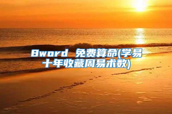 8word 免费算命(学易十年收藏周易术数)