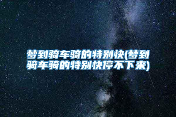 梦到骑车骑的特别快(梦到骑车骑的特别快停不下来)