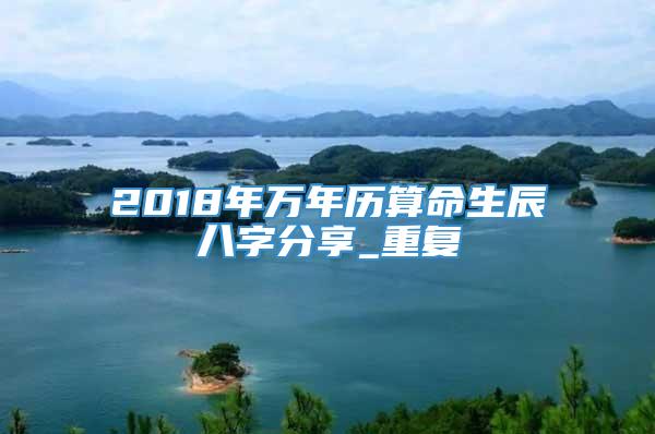 2018年万年历算命生辰八字分享_重复