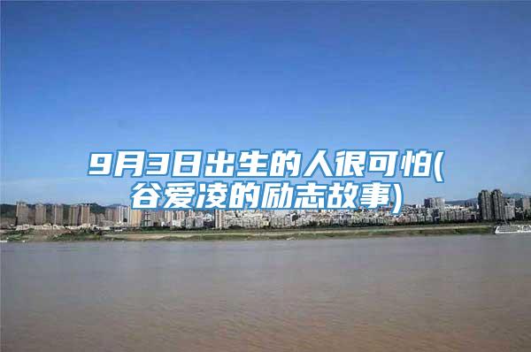 9月3日出生的人很可怕(谷爱凌的励志故事)