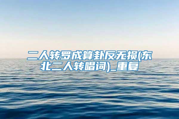 二人转罗成算卦反无损(东北二人转唱词)_重复