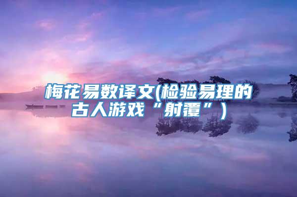 梅花易数译文(检验易理的古人游戏“射覆”)