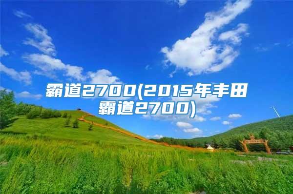 霸道2700(2015年丰田霸道2700)
