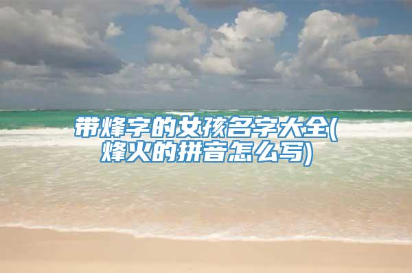 带烽字的女孩名字大全(烽火的拼音怎么写)