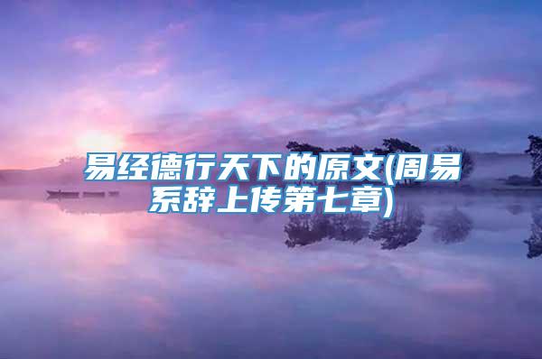 易经德行天下的原文(周易系辞上传第七章)