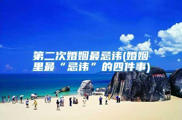 第二次婚姻最忌讳(婚姻里最“忌讳”的四件事)
