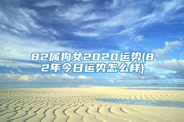 82属狗女2020运势(82年今日运势怎么样)