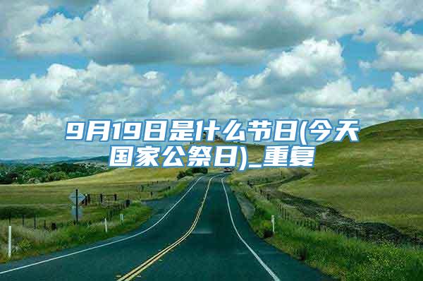 9月19日是什么节日(今天国家公祭日)_重复