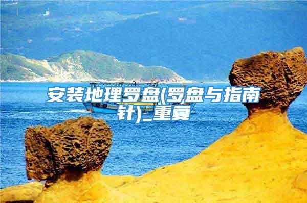 安装地理罗盘(罗盘与指南针)_重复