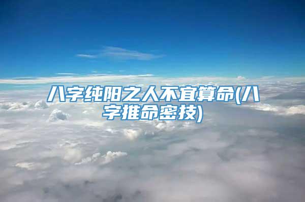 八字纯阳之人不宜算命(八字推命密技)