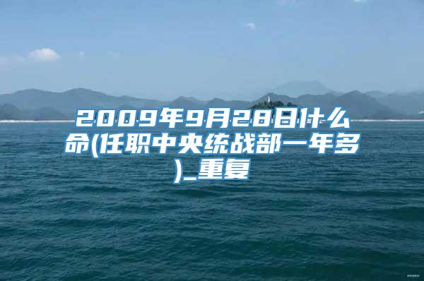 2009年9月28日什么命(任职中央统战部一年多)_重复