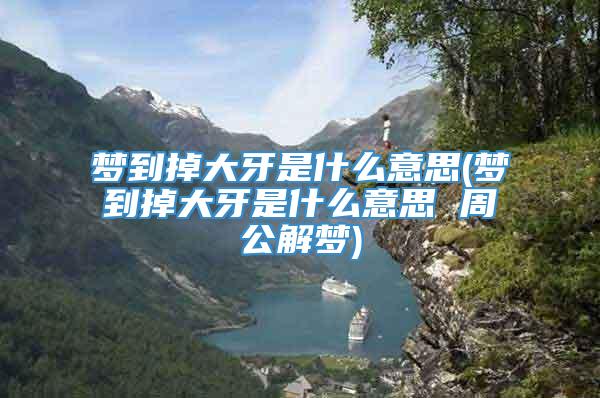 梦到掉大牙是什么意思(梦到掉大牙是什么意思 周公解梦)