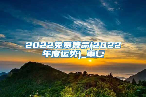 2022免费算命(2022年度运势)_重复