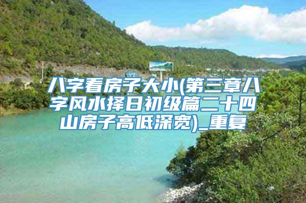 八字看房子大小(第三章八字风水择日初级篇二十四山房子高低深宽)_重复