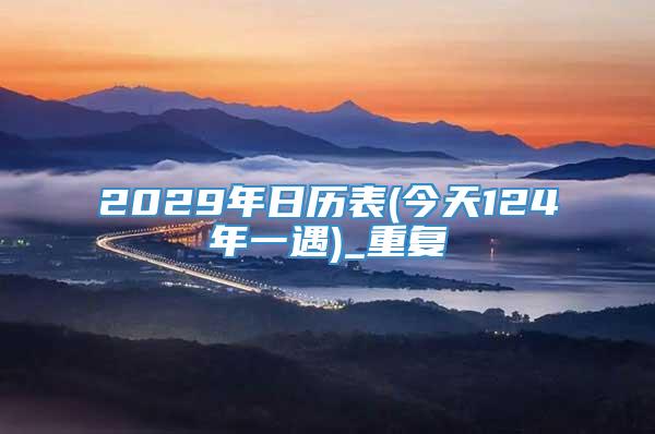 2029年日历表(今天124年一遇)_重复