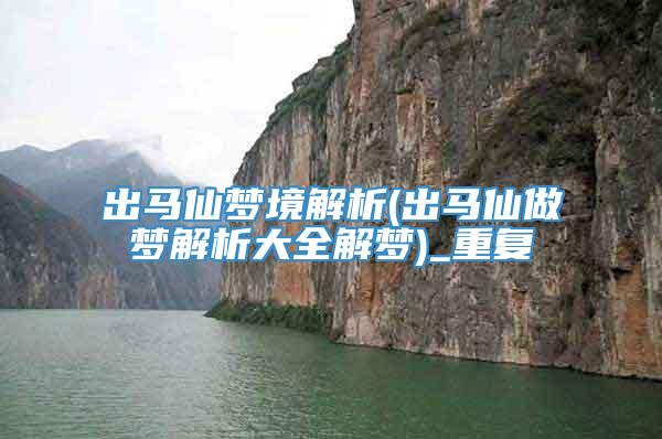 出马仙梦境解析(出马仙做梦解析大全解梦)_重复