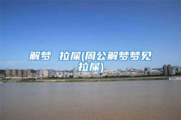 解梦 拉屎(周公解梦梦见拉屎)