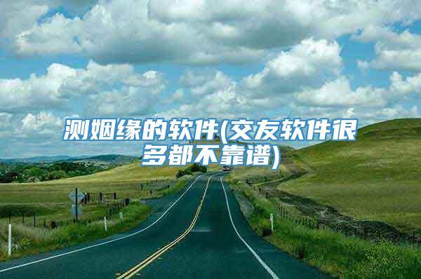 测姻缘的软件(交友软件很多都不靠谱)