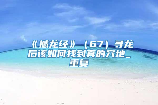 《撼龙经》（67）寻龙后该如何找到真的穴地_重复