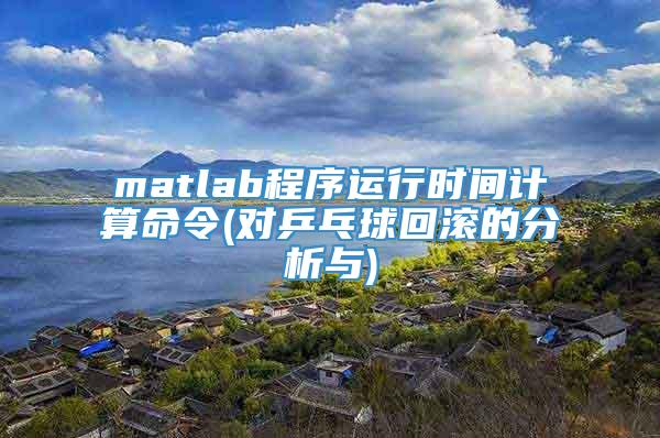 matlab程序运行时间计算命令(对乒乓球回滚的分析与)