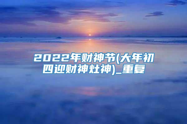 2022年财神节(大年初四迎财神灶神)_重复