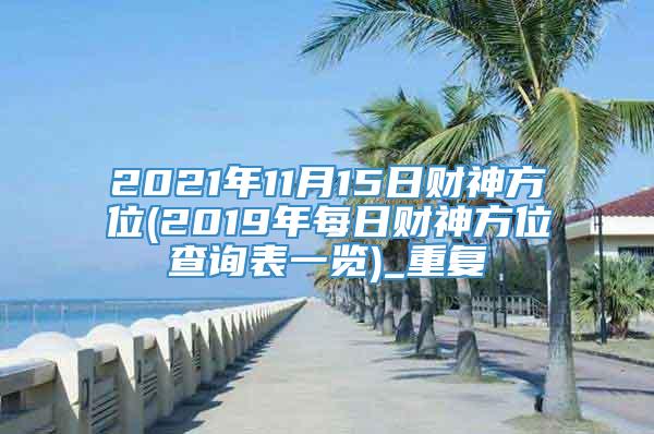 2021年11月15日财神方位(2019年每日财神方位查询表一览)_重复