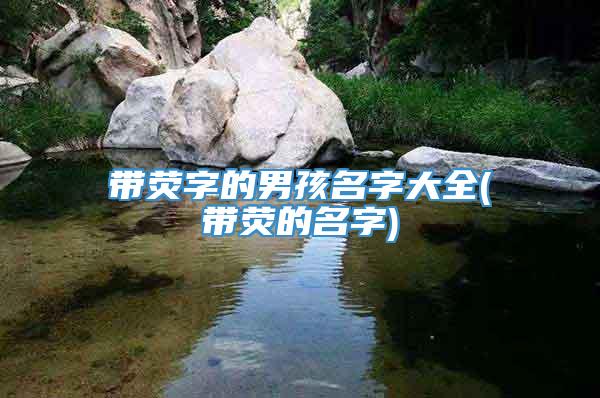 带荧字的男孩名字大全(带荧的名字)