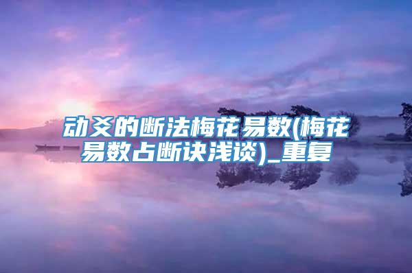 动爻的断法梅花易数(梅花易数占断诀浅谈)_重复