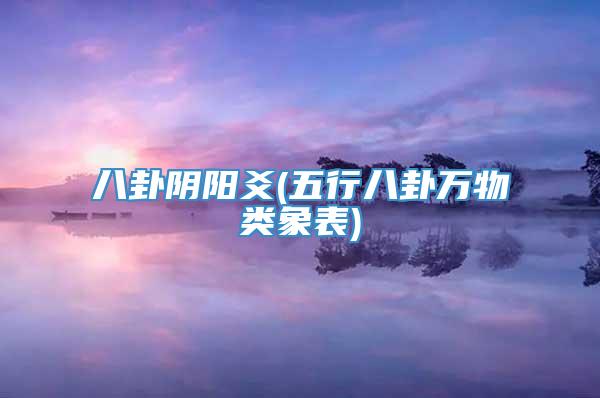 八卦阴阳爻(五行八卦万物类象表)