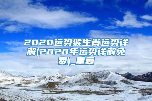 2020运势猴生肖运势详解(2020年运势详解免费)_重复