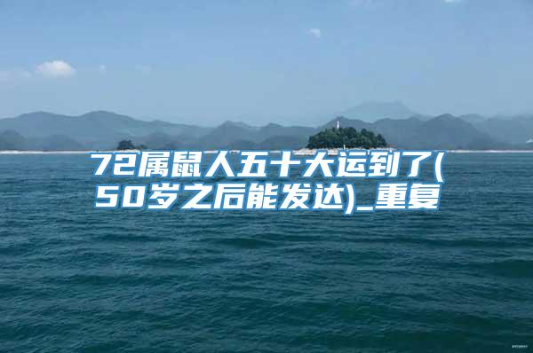 72属鼠人五十大运到了(50岁之后能发达)_重复