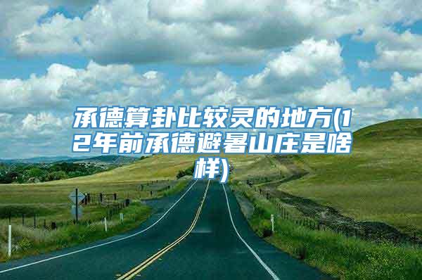 承德算卦比较灵的地方(12年前承德避暑山庄是啥样)