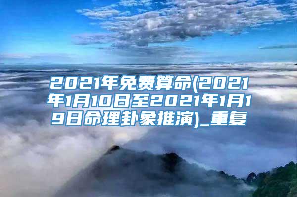 2021年免费算命(2021年1月10日至2021年1月19日命理卦象推演)_重复