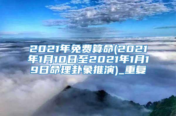 2021年免费算命(2021年1月10日至2021年1月19日命理卦象推演)_重复