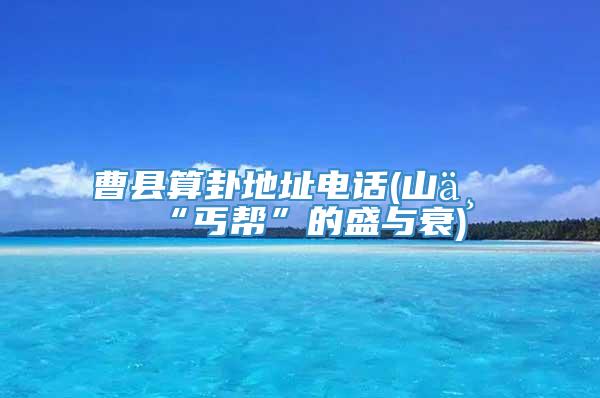 曹县算卦地址电话(山东“丐帮”的盛与衰)