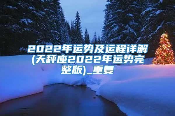 2022年运势及运程详解(天秤座2022年运势完整版)_重复