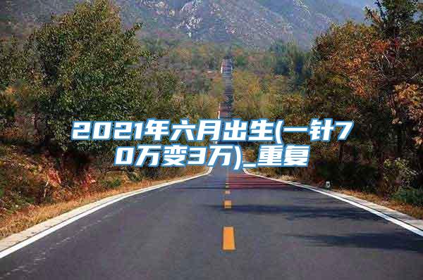 2021年六月出生(一针70万变3万)_重复