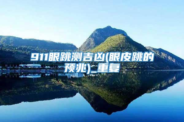 911眼跳测吉凶(眼皮跳的预兆)_重复