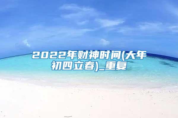 2022年财神时间(大年初四立春)_重复