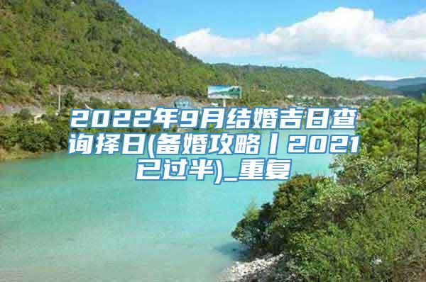 2022年9月结婚吉日查询择日(备婚攻略丨2021已过半)_重复