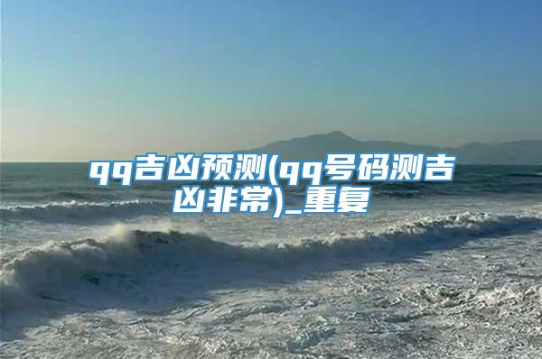 qq吉凶预测(qq号码测吉凶非常)_重复