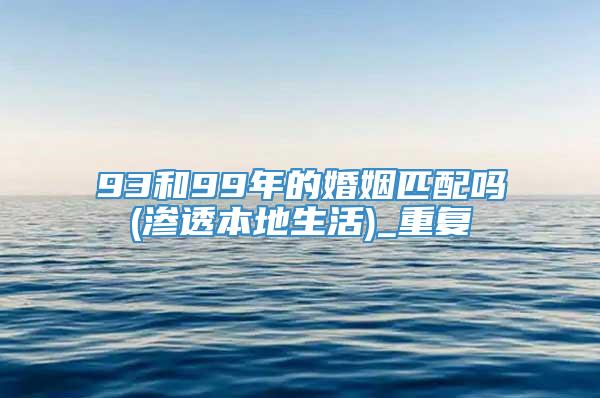 93和99年的婚姻匹配吗(渗透本地生活)_重复