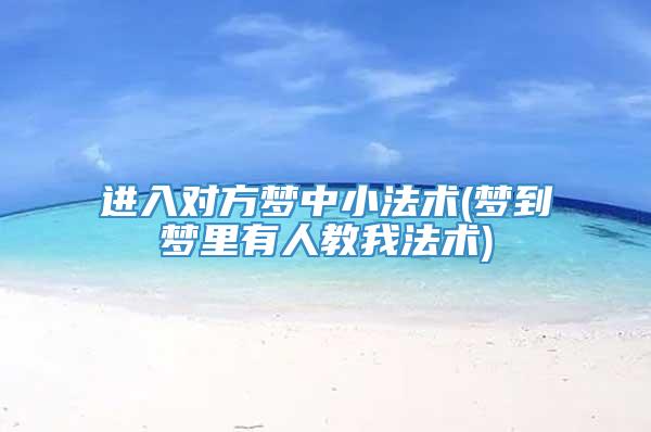 进入对方梦中小法术(梦到梦里有人教我法术)