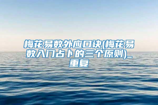 梅花易数外应口诀(梅花易数入门占卜的三个原则)_重复