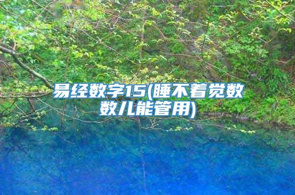 易经数字15(睡不着觉数数儿能管用)