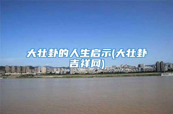 大壮卦的人生启示(大壮卦吉祥网)