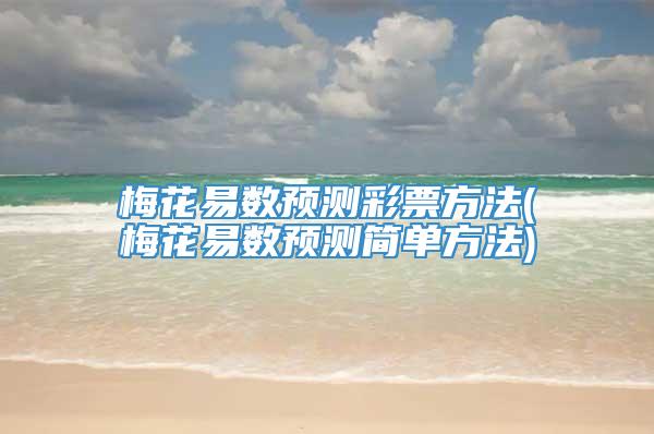 梅花易数预测彩票方法(梅花易数预测简单方法)