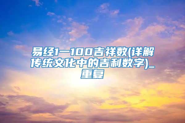 易经1一100吉祥数(详解传统文化中的吉利数字)_重复