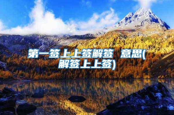 第一签上上签解签 意思(解签上上签)