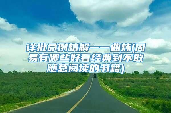 详批命例精解一一曲炜(周易有哪些好看经典到不敢随意阅读的书籍)